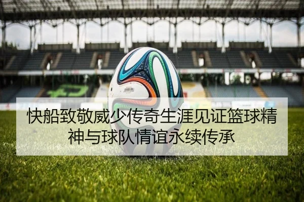 快船致敬威少传奇生涯见证篮球精神与球队情谊永续传承