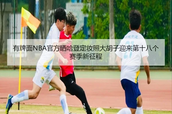 有牌面NBA官方晒哈登定妆照大胡子迎来第十八个赛季新征程